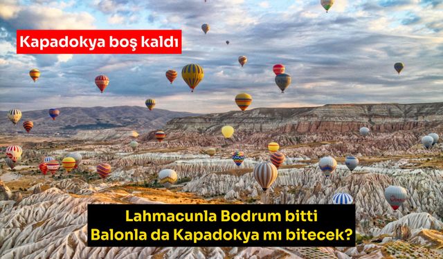 Lahmacunla Bodrum bitti balonla da Kapadokya mı bitecek?